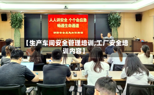 【生产车间安全管理培训,工厂安全培训内容】-第1张图片