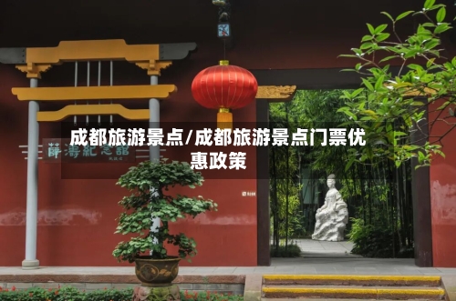 成都旅游景点/成都旅游景点门票优惠政策-第1张图片