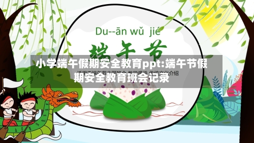 小学端午假期安全教育ppt:端午节假期安全教育班会记录-第1张图片