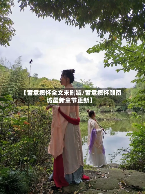 【蓄意揽怀全文未删减/蓄意揽怀顾南城最新章节更新】-第1张图片