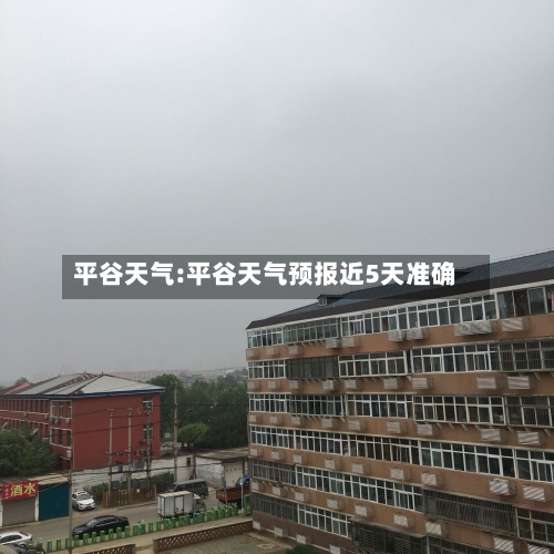 平谷天气:平谷天气预报近5天准确-第1张图片