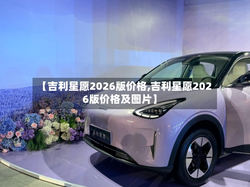【吉利星愿2026版价格,吉利星愿2026版价格及图片】-第1张图片