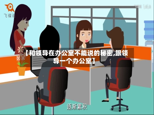 【和领导在办公室不能说的秘密,跟领导一个办公室】-第1张图片