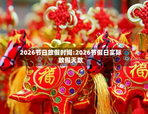 2026节日放假时间:2026节假日实际放假天数-第1张图片