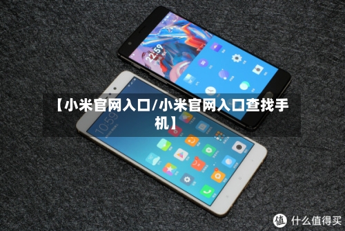 【小米官网入口/小米官网入口查找手机】-第1张图片