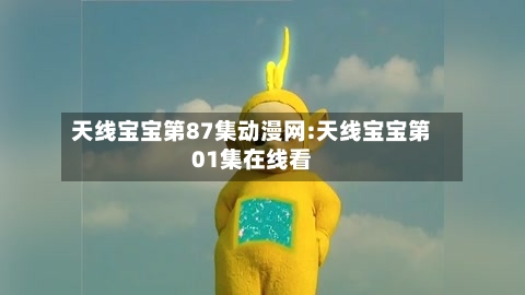 天线宝宝第87集动漫网:天线宝宝第01集在线看-第1张图片