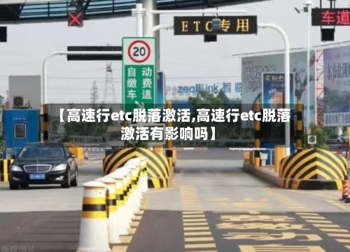 【高速行etc脱落激活,高速行etc脱落激活有影响吗】-第1张图片