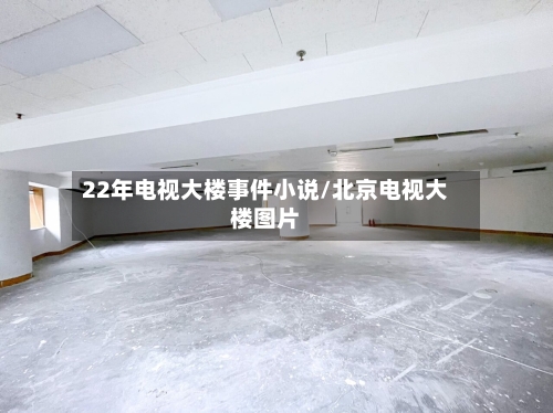 22年电视大楼事件小说/北京电视大楼图片-第1张图片