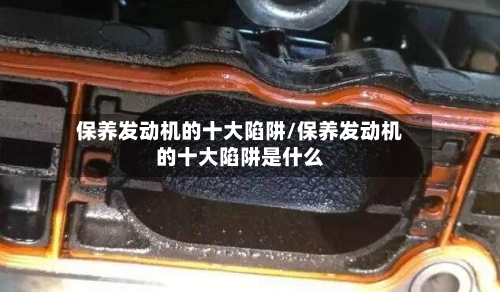 保养发动机的十大陷阱/保养发动机的十大陷阱是什么-第1张图片
