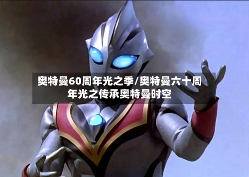 奥特曼60周年光之季/奥特曼六十周年光之传承奥特曼时空-第1张图片