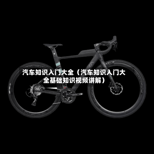 汽车知识入门大全(汽车知识入门大全基础知识视频讲解)-第1张图片