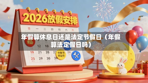 年假算休息日还是法定节假日(年假算法定假日吗)-第1张图片