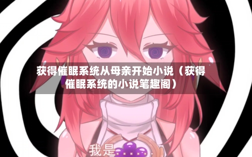 获得催眠系统从母亲开始小说（获得催眠系统的小说笔趣阁）-第1张图片