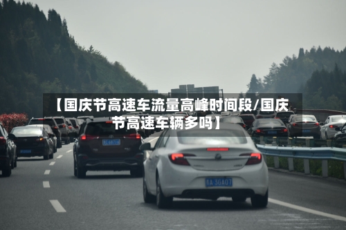 【国庆节高速车流量高峰时间段/国庆节高速车辆多吗】-第1张图片
