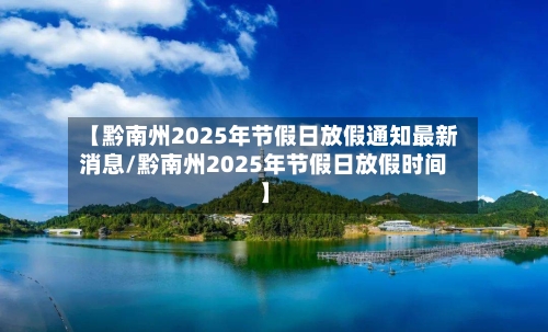 【黔南州2025年节假日放假通知最新消息/黔南州2025年节假日放假时间】-第1张图片