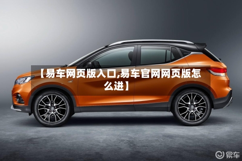 【易车网页版入口,易车官网网页版怎么进】-第1张图片