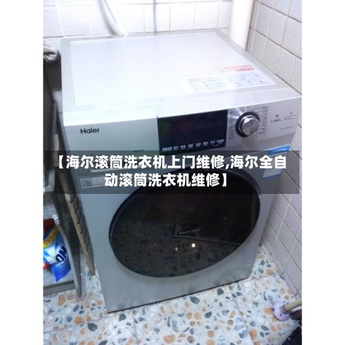 【海尔滚筒洗衣机上门维修,海尔全自动滚筒洗衣机维修】-第1张图片
