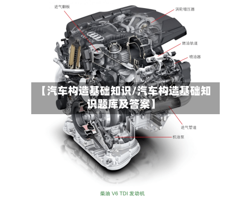 【汽车构造基础知识/汽车构造基础知识题库及答案】-第1张图片