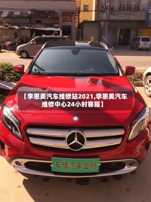 【李恩美汽车维修站2021,李恩美汽车维修中心24小时客服】-第1张图片