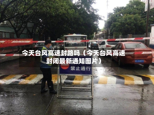 今天台风高速封路吗（今天台风高速封闭最新通知图片）-第1张图片
