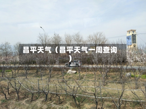 昌平天气(昌平天气一周查询)-第1张图片