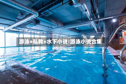 游泳+私教+水下小说:游泳小说合集-第1张图片