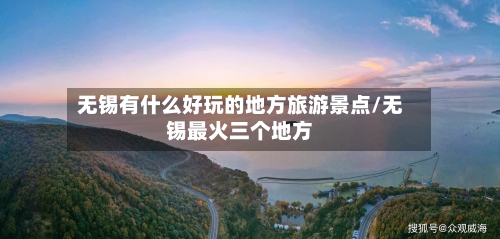 无锡有什么好玩的地方旅游景点/无锡最火三个地方-第1张图片