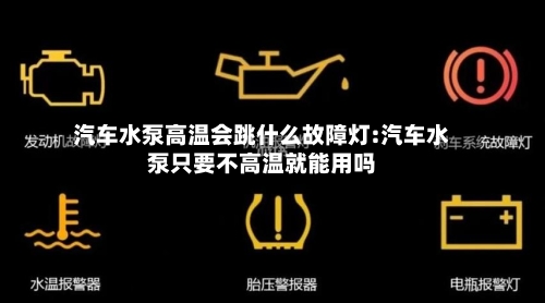 汽车水泵高温会跳什么故障灯:汽车水泵只要不高温就能用吗-第1张图片