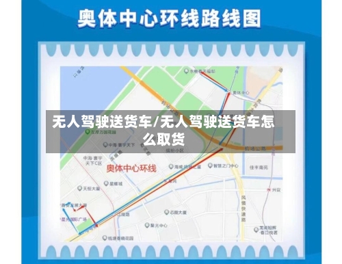 无人驾驶送货车/无人驾驶送货车怎么取货-第1张图片