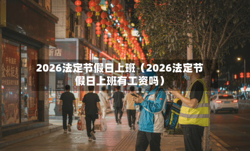 2026法定节假日上班(2026法定节假日上班有工资吗)-第1张图片