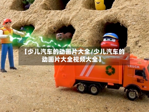 【少儿汽车的动画片大全/少儿汽车的动画片大全视频大全】-第1张图片