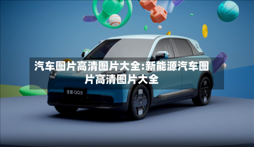 汽车图片高清图片大全:新能源汽车图片高清图片大全-第1张图片