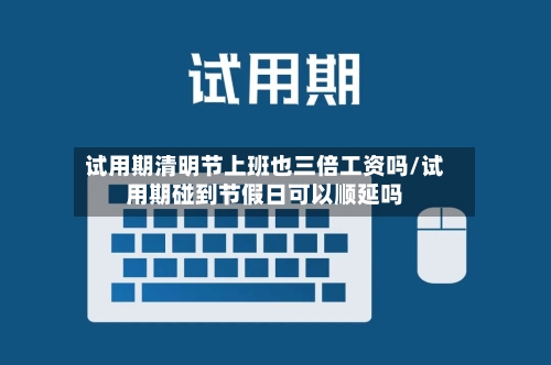试用期清明节上班也三倍工资吗/试用期碰到节假日可以顺延吗-第1张图片