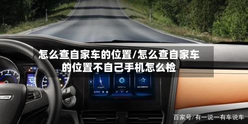 怎么查自家车的位置/怎么查自家车的位置不自己手机怎么检-第1张图片