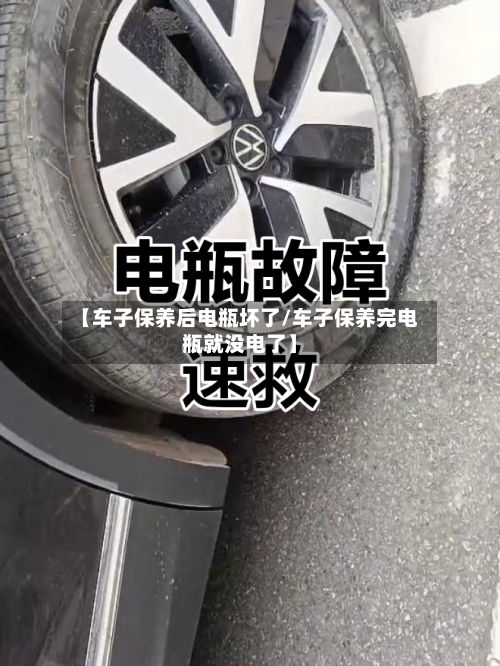 【车子保养后电瓶坏了/车子保养完电瓶就没电了】-第1张图片