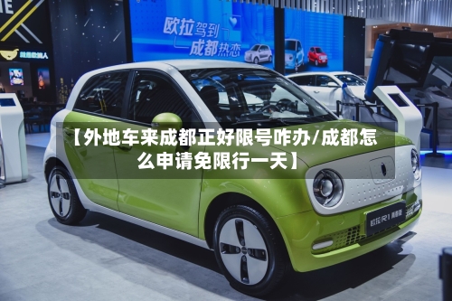 【外地车来成都正好限号咋办/成都怎么申请免限行一天】-第1张图片