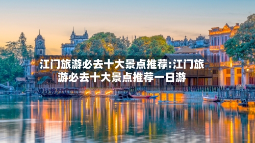 江门旅游必去十大景点推荐:江门旅游必去十大景点推荐一日游-第1张图片