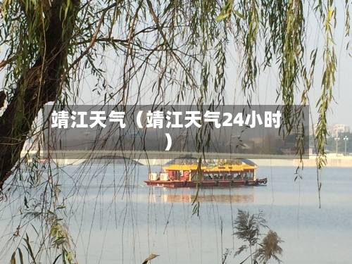 靖江天气(靖江天气24小时)-第1张图片
