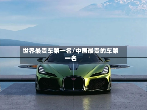 世界最贵车第一名/中国最贵的车第一名-第1张图片