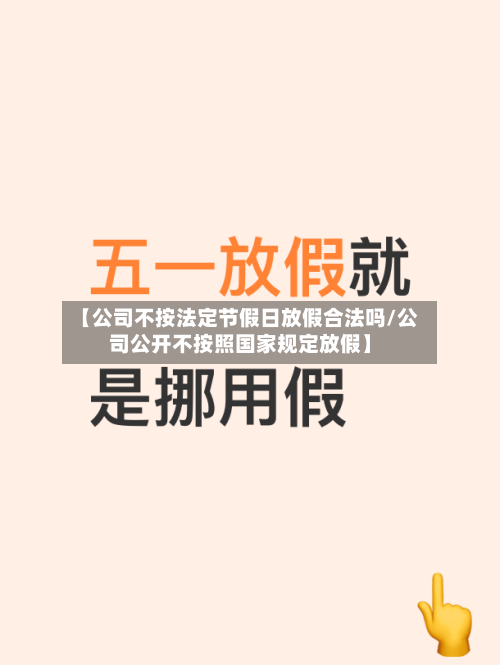 【公司不按法定节假日放假合法吗/公司公开不按照国家规定放假】-第1张图片