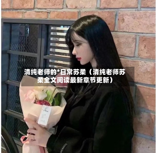 清纯老师的*日常苏柔（清纯老师苏柔全文阅读最新章节更新）-第1张图片