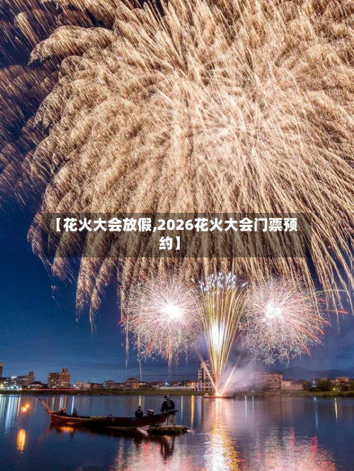【花火大会放假,2026花火大会门票预约】-第1张图片