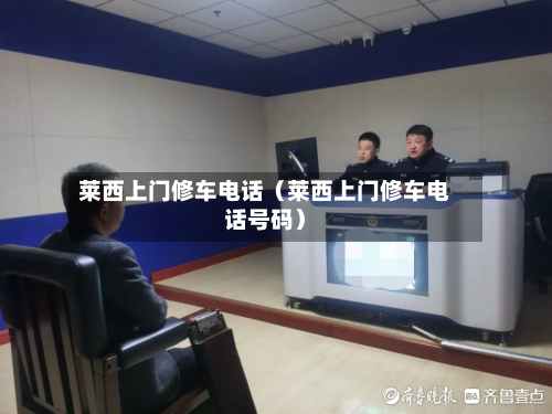 莱西上门修车电话（莱西上门修车电话号码）-第1张图片