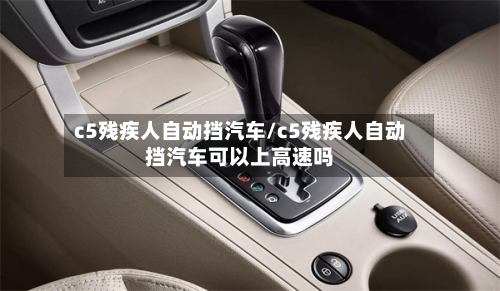 c5残疾人自动挡汽车/c5残疾人自动挡汽车可以上高速吗-第1张图片