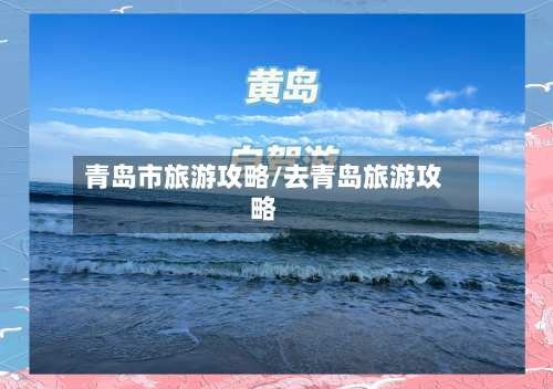 青岛市旅游攻略/去青岛旅游攻略-第1张图片