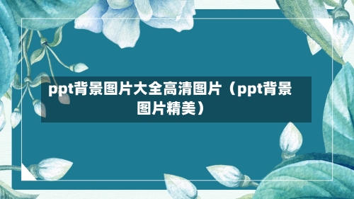 ppt背景图片大全高清图片(ppt背景图片精美)-第1张图片