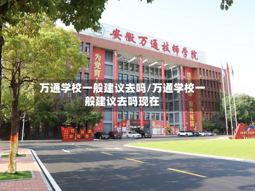 万通学校一般建议去吗/万通学校一般建议去吗现在-第1张图片