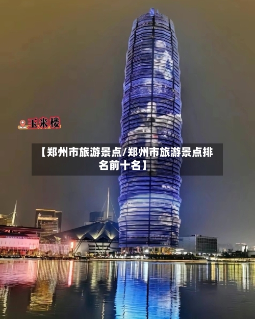 【郑州市旅游景点/郑州市旅游景点排名前十名】-第1张图片
