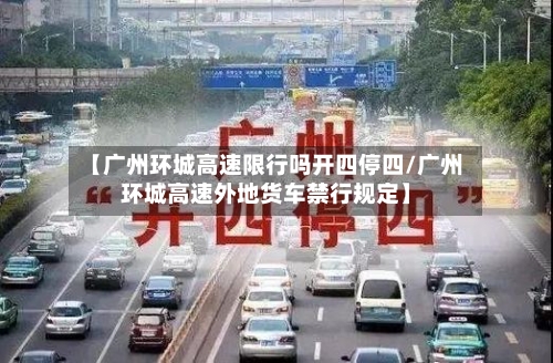 【广州环城高速限行吗开四停四/广州环城高速外地货车禁行规定】-第1张图片