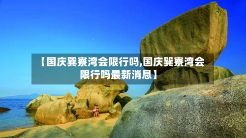 【国庆巽寮湾会限行吗,国庆巽寮湾会限行吗最新消息】-第1张图片